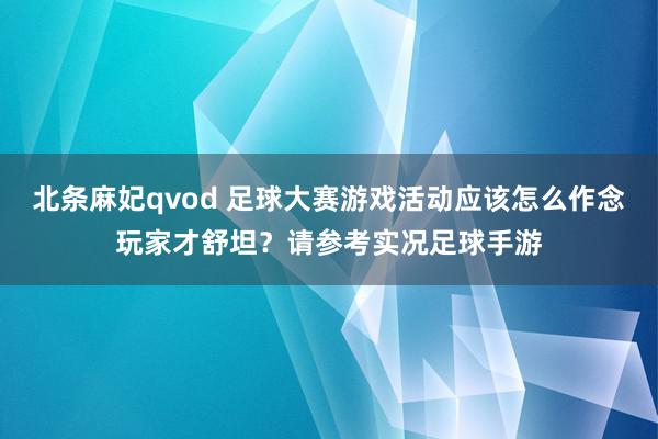 北条麻妃qvod 足球大赛游戏活动应该怎么作念玩家才舒坦？请参考实况足球手游