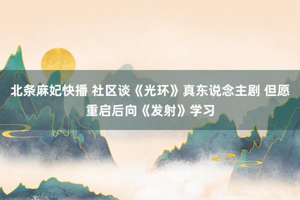 北条麻妃快播 社区谈《光环》真东说念主剧 但愿重启后向《发射》学习