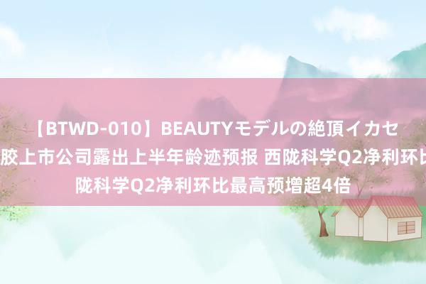 【BTWD-010】BEAUTYモデルの絶頂イカセ4時間 10家光刻胶上市公司露出上半年龄迹预报 西陇科学Q2净利环比最高预增超4倍