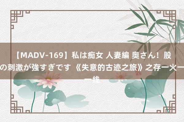 【MADV-169】私は痴女 人妻編 奥さん！股間の刺激が強すぎです 《失意的古迹之旅》之存一火一线