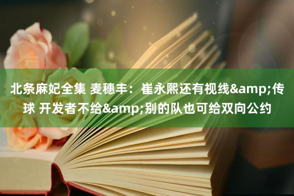 北条麻妃全集 麦穗丰：崔永熙还有视线&传球 开发者不给&别的队也可给双向公约