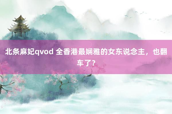 北条麻妃qvod 全香港最娴雅的女东说念主，也翻车了？