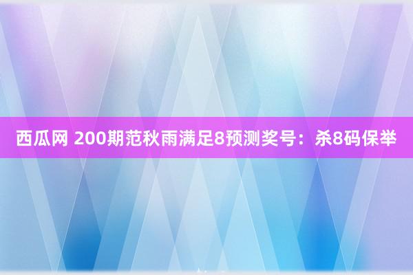 西瓜网 200期范秋雨满足8预测奖号：杀8码保举