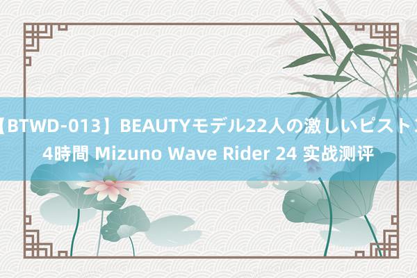 【BTWD-013】BEAUTYモデル22人の激しいピストン4時間 Mizuno Wave Rider 24 实战测评