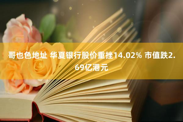 哥也色地址 华夏银行股价重挫14.02% 市值跌2.69亿港元