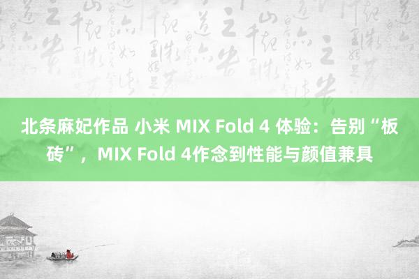 北条麻妃作品 小米 MIX Fold 4 体验：告别“板砖”，MIX Fold 4作念到性能与颜值兼具