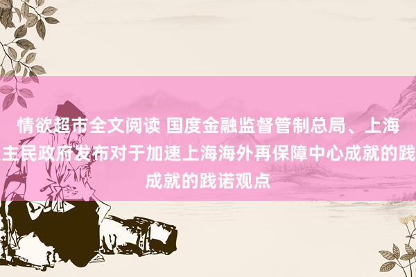 情欲超市全文阅读 国度金融监督管制总局、上海市东谈主民政府发布对于加速上海海外再保障中心成就的践诺观点