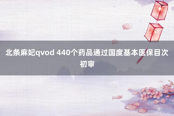 北条麻妃qvod 440个药品通过国度基本医保目次初审