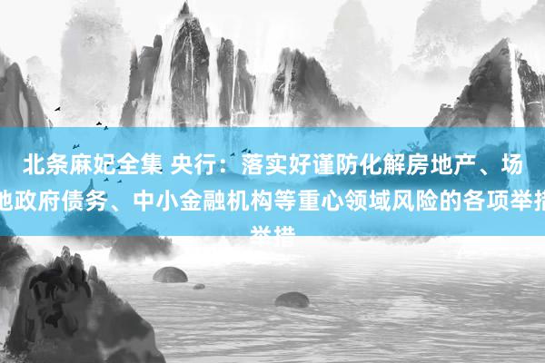 北条麻妃全集 央行：落实好谨防化解房地产、场地政府债务、中小金融机构等重心领域风险的各项举措