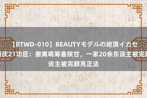 【BTWD-010】BEAUTYモデルの絶頂イカセ4時間 衍庆21功臣：撒离喝筹备陕甘，一家20余东谈主被完颜亮正法