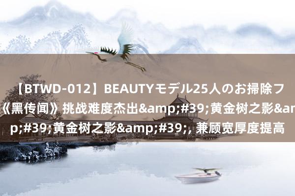 【BTWD-012】BEAUTYモデル25人のお掃除フェラ4時間 IGN评论: 《黑传闻》挑战难度杰出&#39;黄金树之影&#39;, 兼顾宽厚度提高