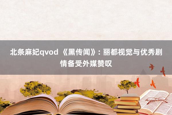 北条麻妃qvod 《黑传闻》: 丽都视觉与优秀剧情备受外媒赞叹