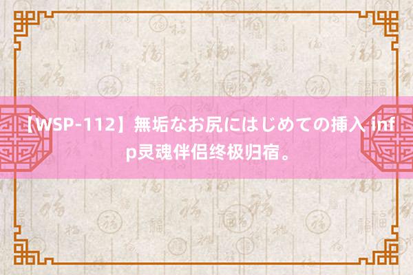 【WSP-112】無垢なお尻にはじめての挿入 infp灵魂伴侣终极归宿。