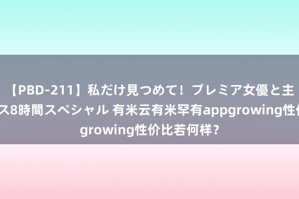 【PBD-211】私だけ見つめて！プレミア女優と主観でセックス8時間スペシャル 有米云有米罕有appgrowing性价比若何样？