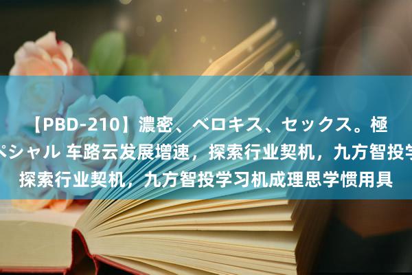 【PBD-210】濃密、ベロキス、セックス。極上接吻性交 8時間スペシャル 车路云发展增速，探索行业契机，九方智投学习机成理思学惯用具