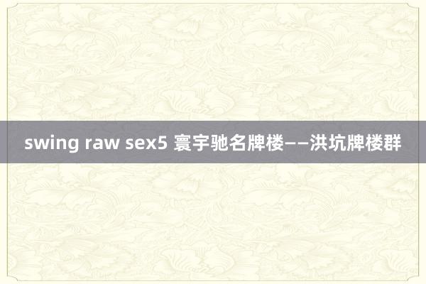 swing raw sex5 寰宇驰名牌楼——洪坑牌楼群