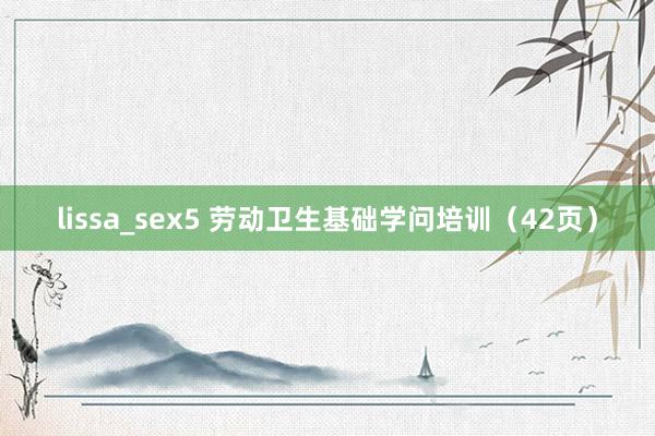 lissa_sex5 劳动卫生基础学问培训（42页）