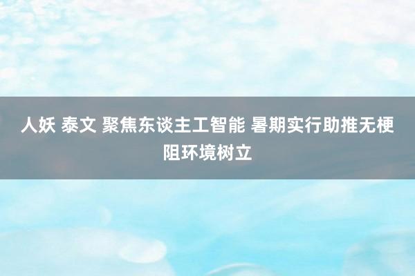 人妖 泰文 聚焦东谈主工智能 暑期实行助推无梗阻环境树立