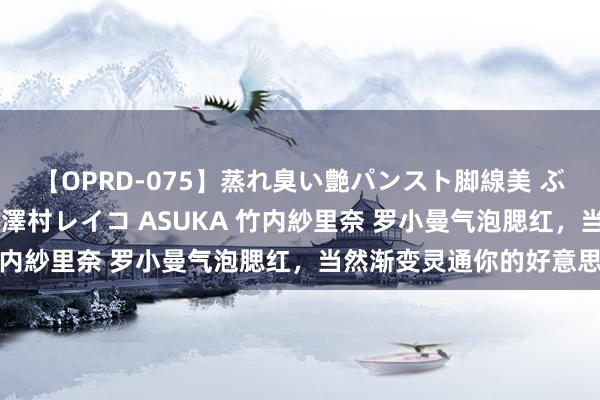 【OPRD-075】蒸れ臭い艶パンスト脚線美 ぶっかけゴックン大乱交 澤村レイコ ASUKA 竹内紗里奈 罗小曼气泡腮红，当然渐变灵通你的好意思