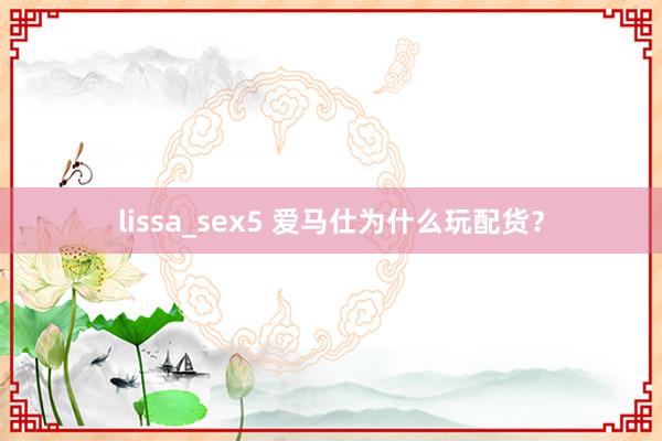 lissa_sex5 爱马仕为什么玩配货？