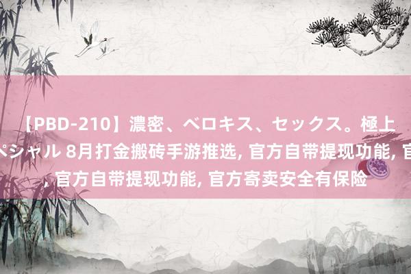 【PBD-210】濃密、ベロキス、セックス。極上接吻性交 8時間スペシャル 8月打金搬砖手游推选, 官方自带提现功能, 官方寄卖安全有保险