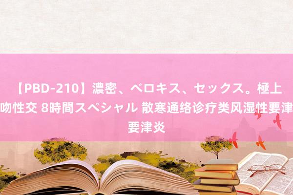 【PBD-210】濃密、ベロキス、セックス。極上接吻性交 8時間スペシャル 散寒通络诊疗类风湿性要津炎